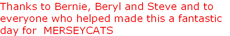 Thanks to Bernie, Beryl and Steve and to
everyone who helped made this a fantastic 
day for  MERSEYCATS 